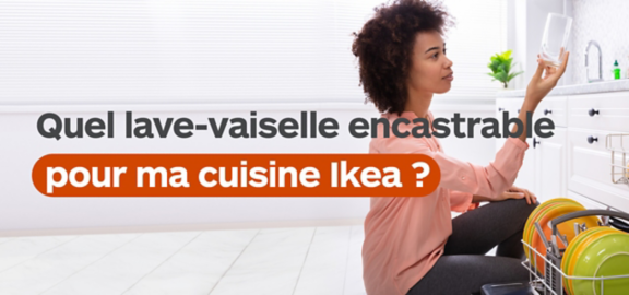 Quel lave-vaisselle encastrable convient pour ma cuisine Ikea ?