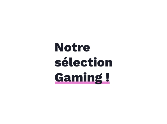 Notre sélection GAMING !
