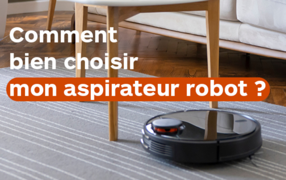 Comment bien choisir mon aspirateur robot ?