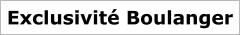 Exclusivite Boulanger